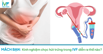  Mách bạn: Kinh nghiệm chọc hút trứng trong IVF diễn ra thế nào?