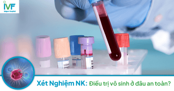 Xét nghiệm NK: Điều trị vô sinh ở đâu an toàn?