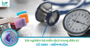 Xét nghiệm hệ miễn dịch trong điều trị vô sinh, hiếm muộn thế nào?