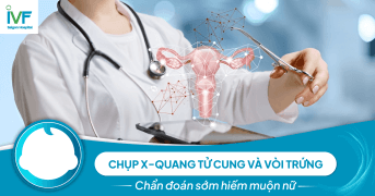 Chụp X-quang tử cung và vòi trứng: Chẩn đoán sớm hiếm muộn nữ