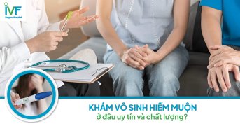 Khám vô sinh hiếm muộn ở đâu uy tín và chất lượng nhất?