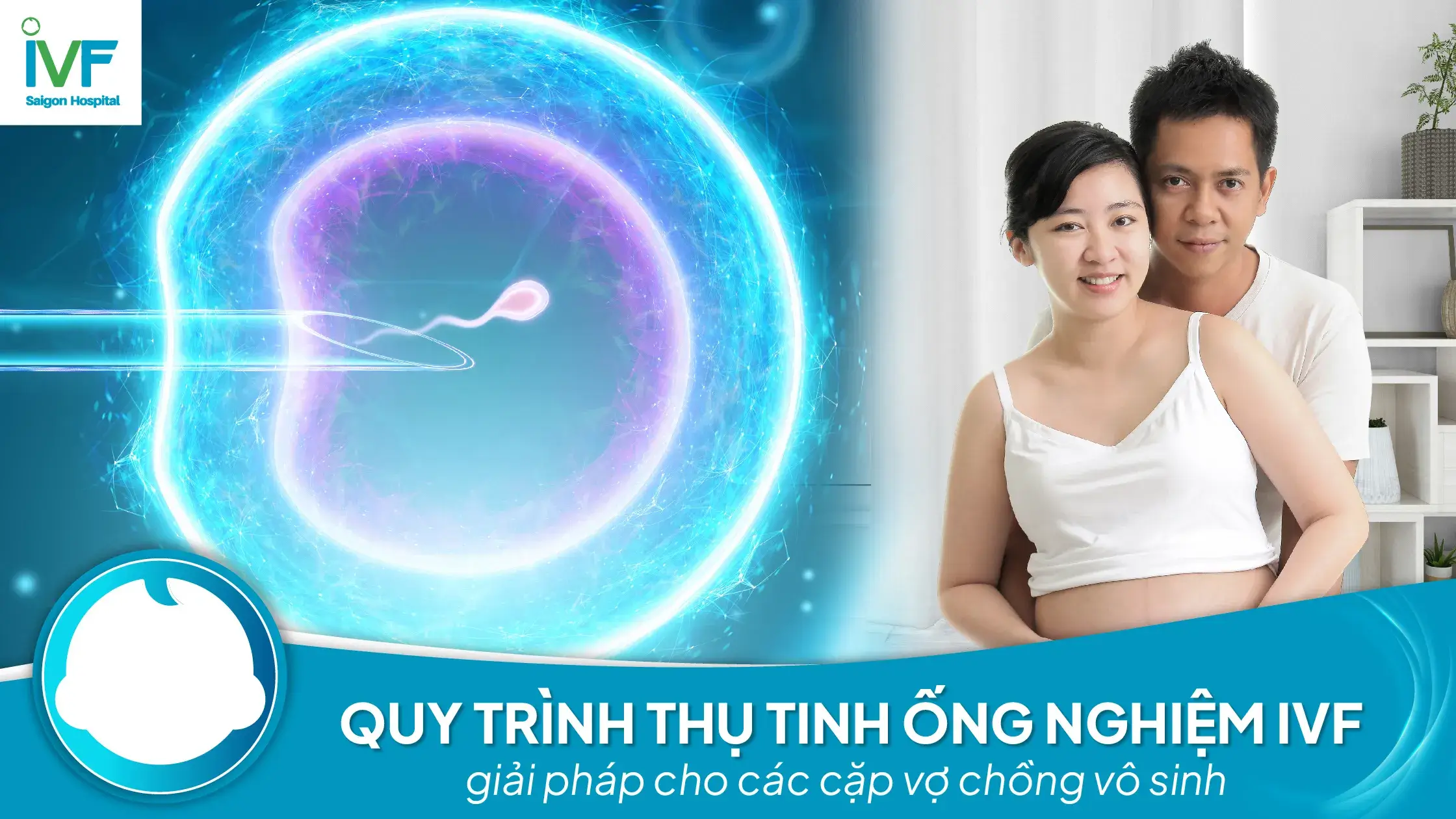 Quy trình Thụ tinh ống nghiệm IVF tại Bệnh viện IVF Sài Gòn, giải pháp cho các cặp vợ chồng vô sinh