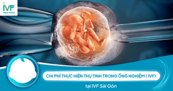 Chi phí thực hiện thụ tinh trong ống nghiệm ( IVF) tại Bệnh viện IVF Sài Gòn