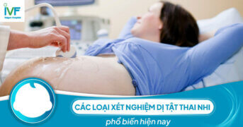 Các loại xét nghiệm dị tật thai nhi phổ biến hiện nay