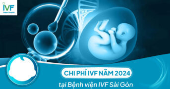 Chi phí IVF năm 2024 tại Bệnh viện IVF Sài Gòn