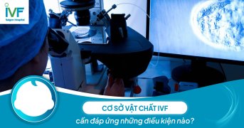 Cơ sở vật chất IVF cần đáp ứng những điều kiện nào?