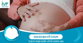 Giai đoạn vỡ chum: Cách nhận biết vỡ ối chính xác