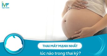 Thai máy mạnh nhất lúc nào trong thai kỳ?